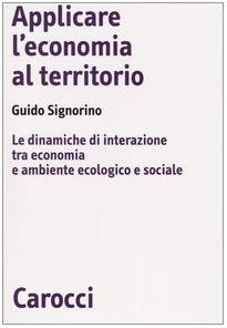 Applicare l'economia al territorio. Le dinamiche di interazione tra economia e ambiente ecologico e sociale (Biblioteca di testi e studi) Business, Finance & Career