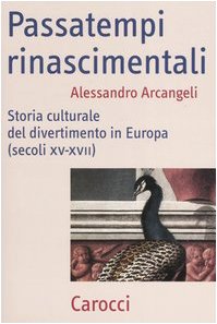 Passatempi rinascimentali. Storia culturale del divertimento in Europa (secoli XV-XVII) (Frecce) Politics & History