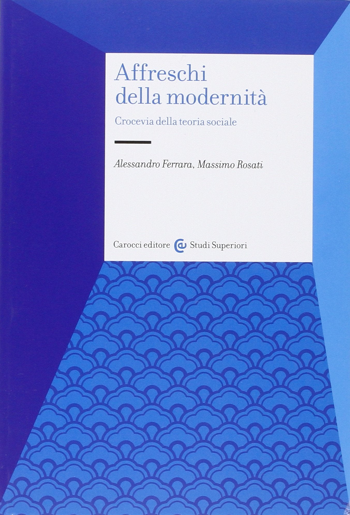 Affreschi della modernità. Crocevia della teoria sociale (Studi superiori) Social Sciences