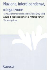 Nazione, interdipendenza, integrazione. Le relazioni internazionali dell'Italia (1917-1989) (Vol. 1) (Studi storici Carocci) Politics & History