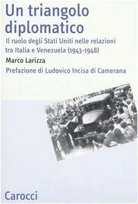 Un triangolo diplomatico. Il ruolo degli Stati Uniti nelle relazioni tra Italia e Venezuela (1943-1948) (Studi storici Carocci) Politics & History