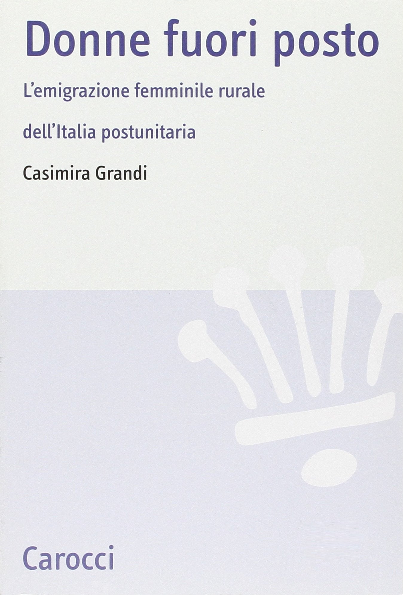 Donne fuori posto. L'emigrazione femminile rurale dell'Italia postunitaria book
