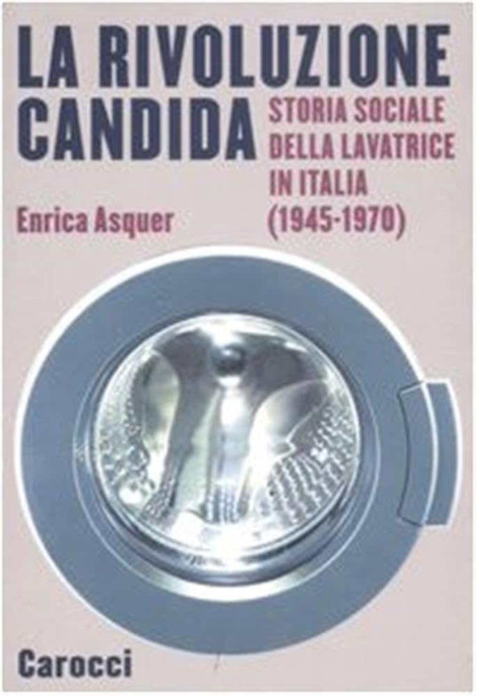 La rivoluzione candida. Storia sociale della lavatrice in Italia (1945-1970). Ediz. illustrata (Le sfere) Books
