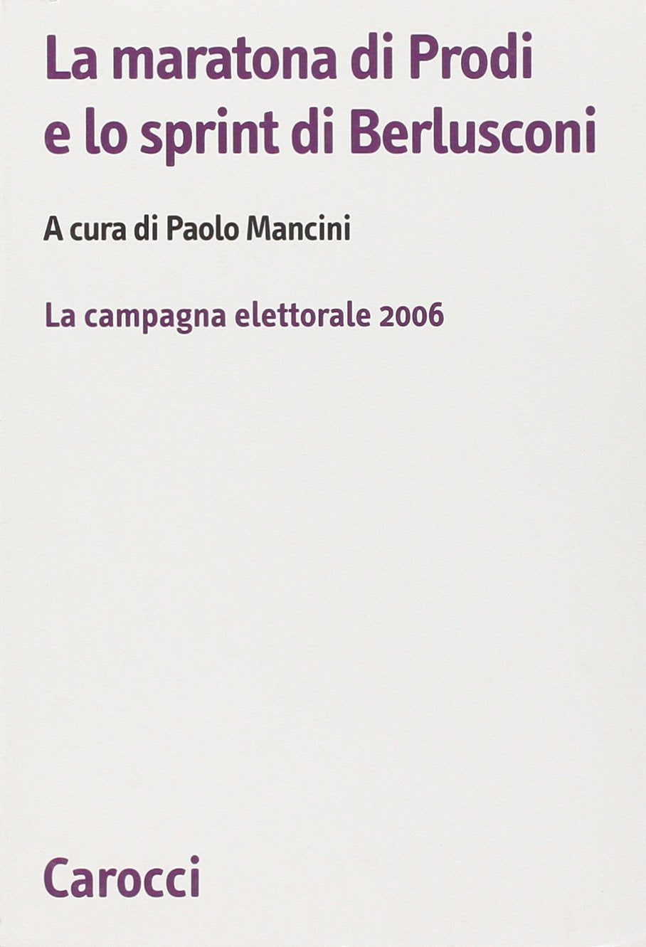 La maratona di Prodi e lo sprint di Berlusconi. La campagna elettorale 2006 (Biblioteca di testi e studi) Politics & History