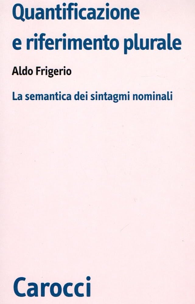 Quantificazione e riferimento plurale. La semantica dei sintagmi nominali (Biblioteca di testi e studi) Social Sciences