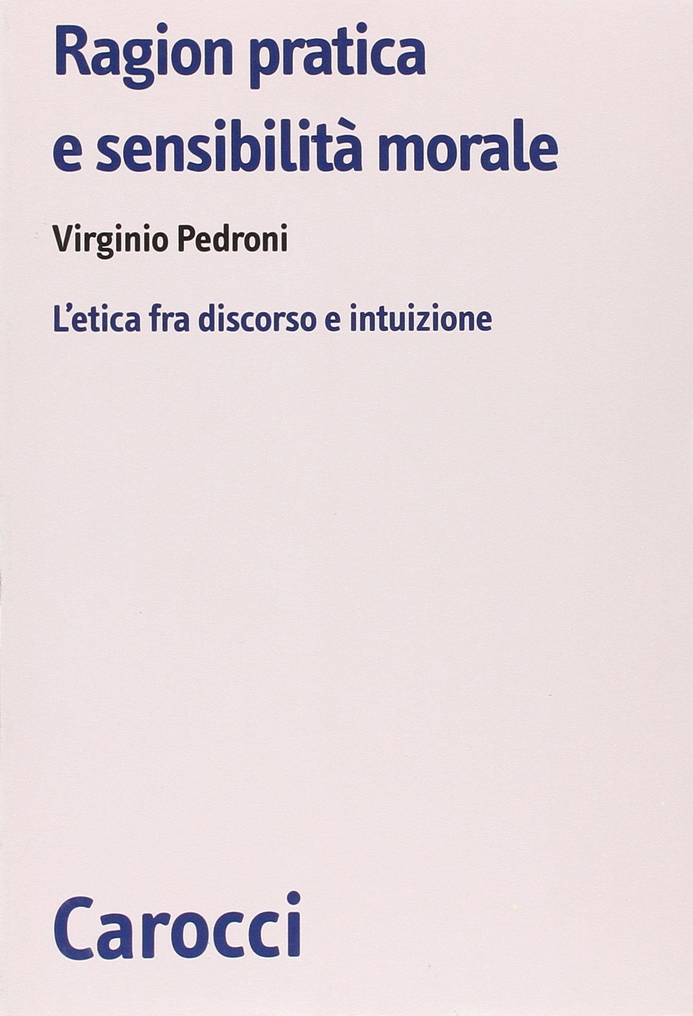 Ragion pratica e sensibilità morale. L'etica fra discorso e intuizione (Biblioteca di testi e studi) Philosophy