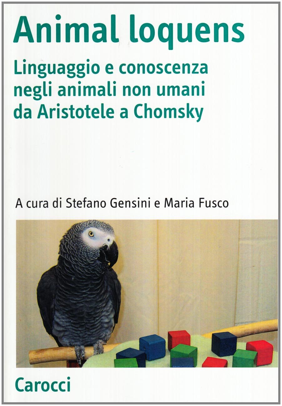 Animal loquens. Linguaggio e conoscenza negli animali non umani da Aristotele a Chomsky (Antologie) Philosophy