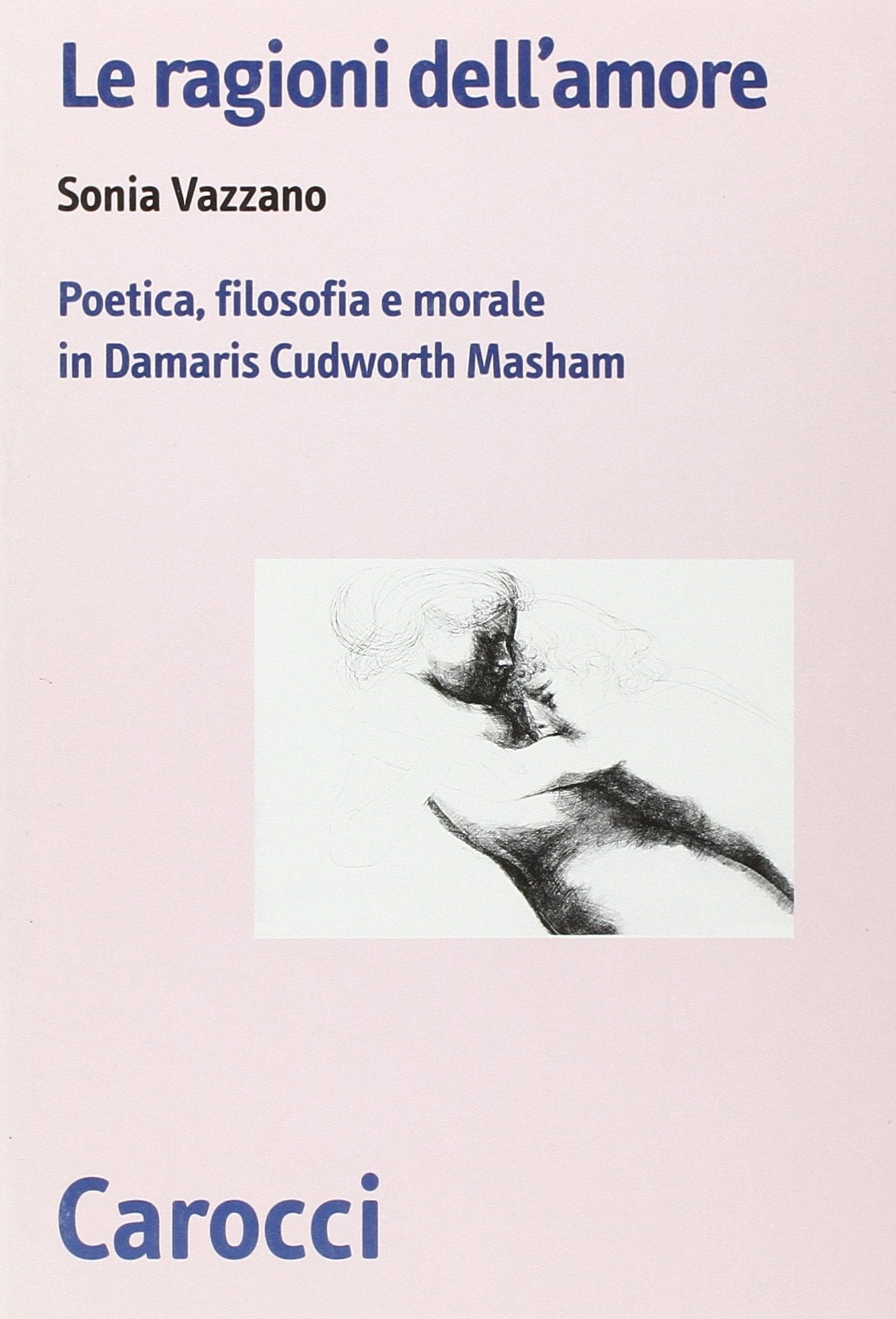 Le ragioni dell'amore. Poetica, filosofia e morale in Damaris Cudworth Masham (Biblioteca di testi e studi) Philosophy