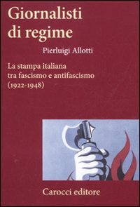 Giornalisti di regime. La stampa italiana tra fascismo e antifascismo (1922-1948) Media & Communication