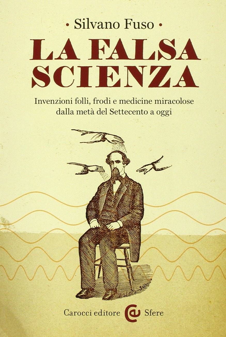 La falsa scienza. Invenzioni folli, frodi e medicine miracolose dalla metà del Settecento a oggi Books