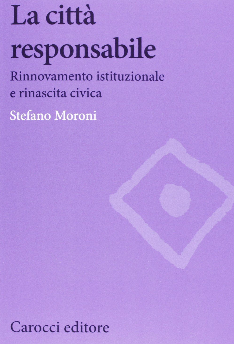 La città responsabile. Rinnovamento istituzionale e rinascita civica (Biblioteca di testi e studi) Social Sciences
