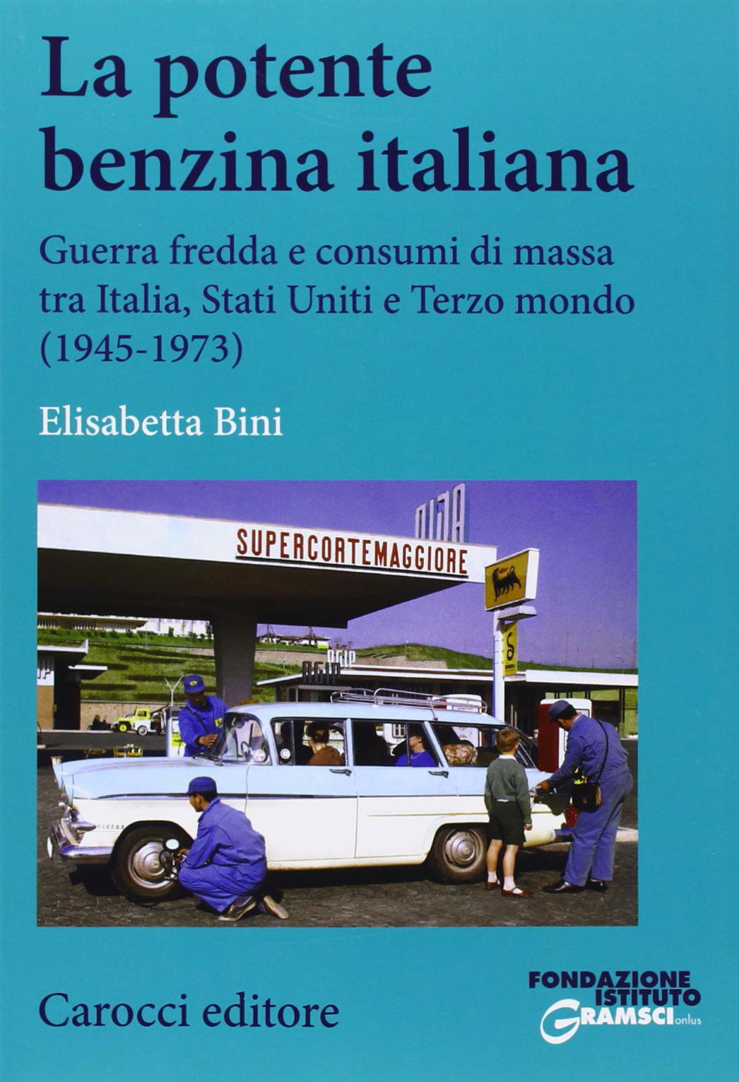 La potente benzina italiana. Guerra fredda e consumi di massa tra Italia, Stati Uniti e Terzo mondo (1945-1973) (Studi storici Carocci) Business, Finance & Career