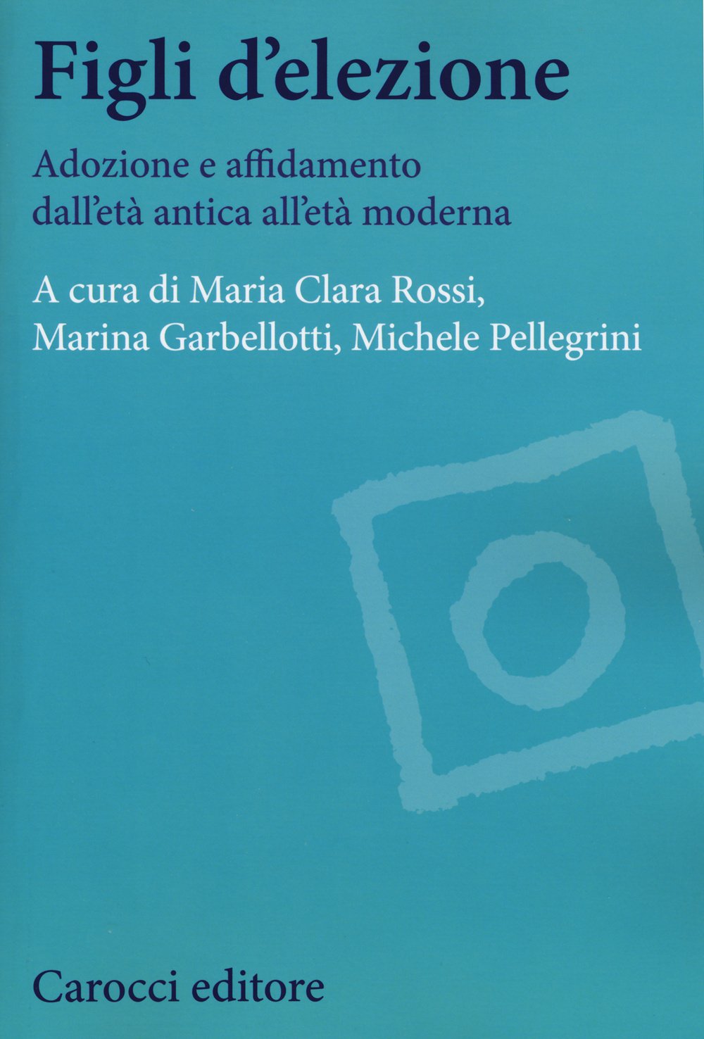 Figli d'elezione. Adozione e affidamento dall'età antica all'età moderna (Studi storici Carocci) Social Sciences