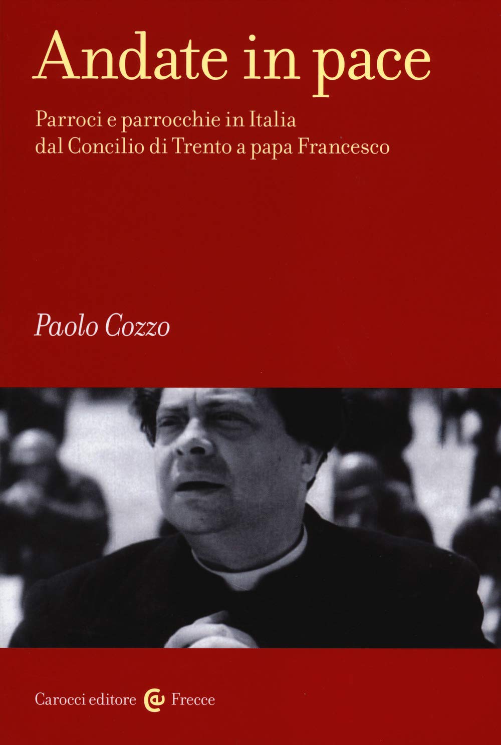 Andate in pace. Parroci e parrocchie in Italia dal Concilio di Trento a papa Francesco (Frecce) Philosophy