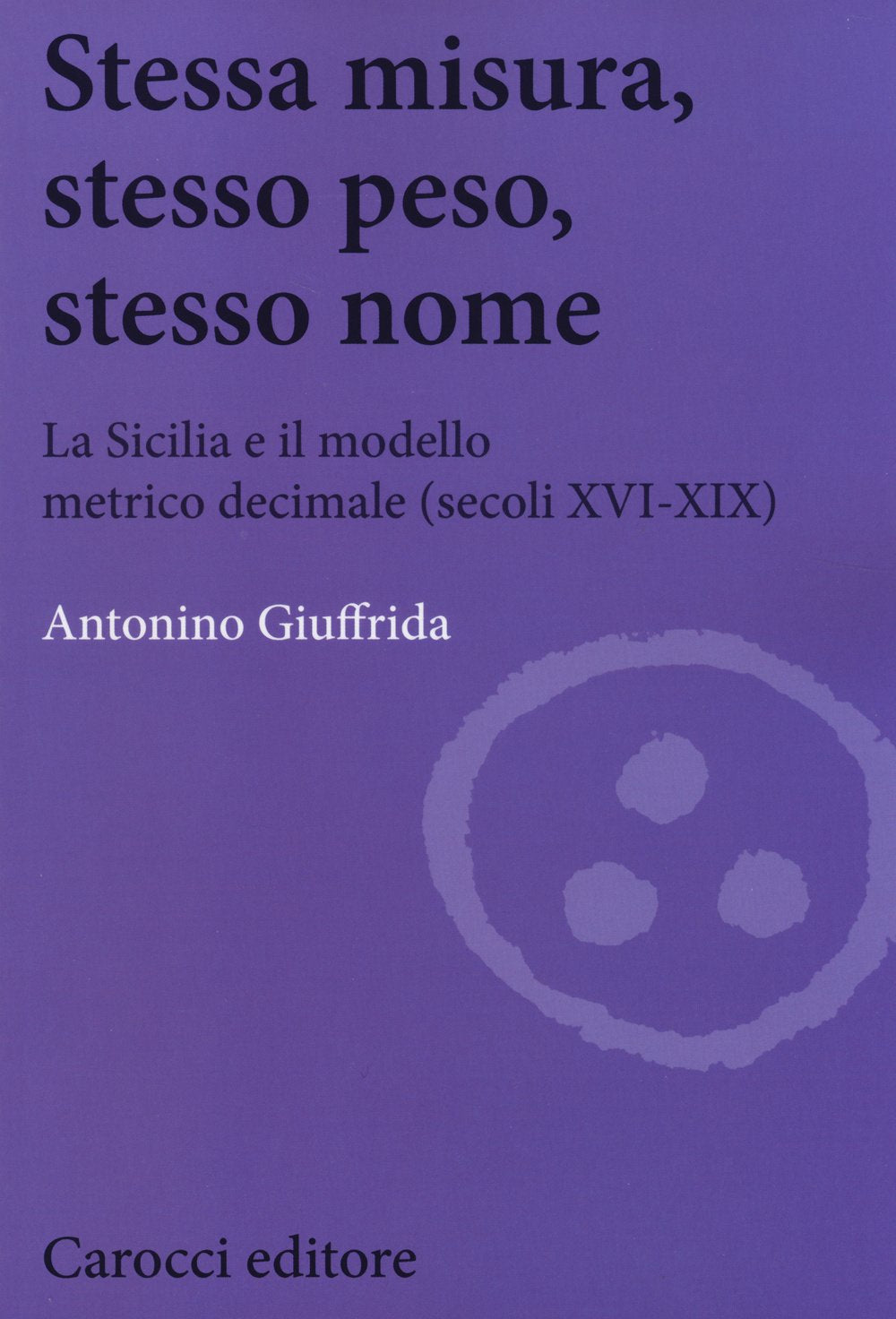 Stessa misura, stesso peso, stesso nome. La Sicilia e il modello metrico decimale (secc. XVI-XIX) Politics & History