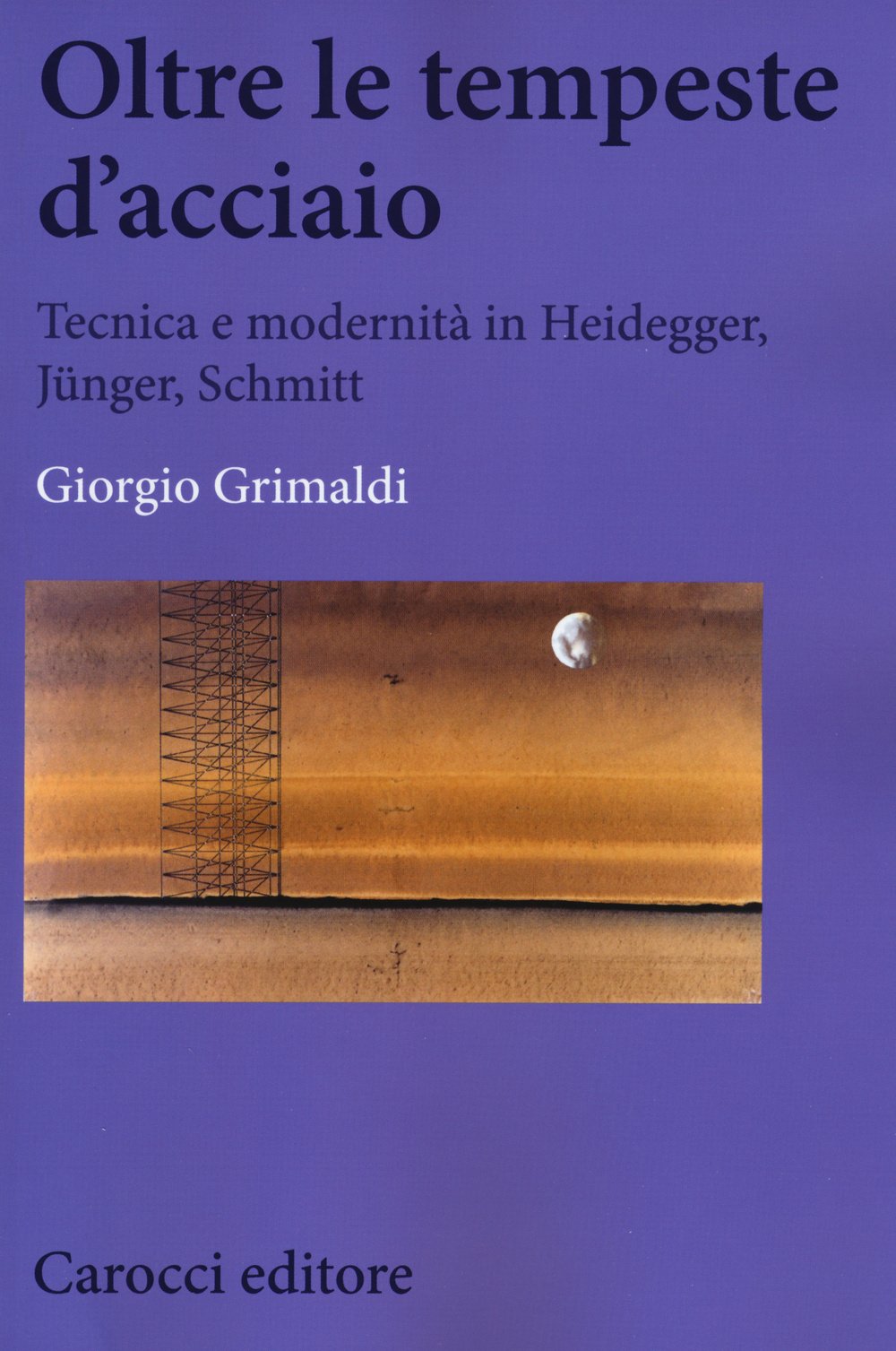 Oltre le tempeste d'acciaio. Tecnica e modernità in Heidegger, Jünger , Schmitt (Biblioteca di testi e studi) Philosophy