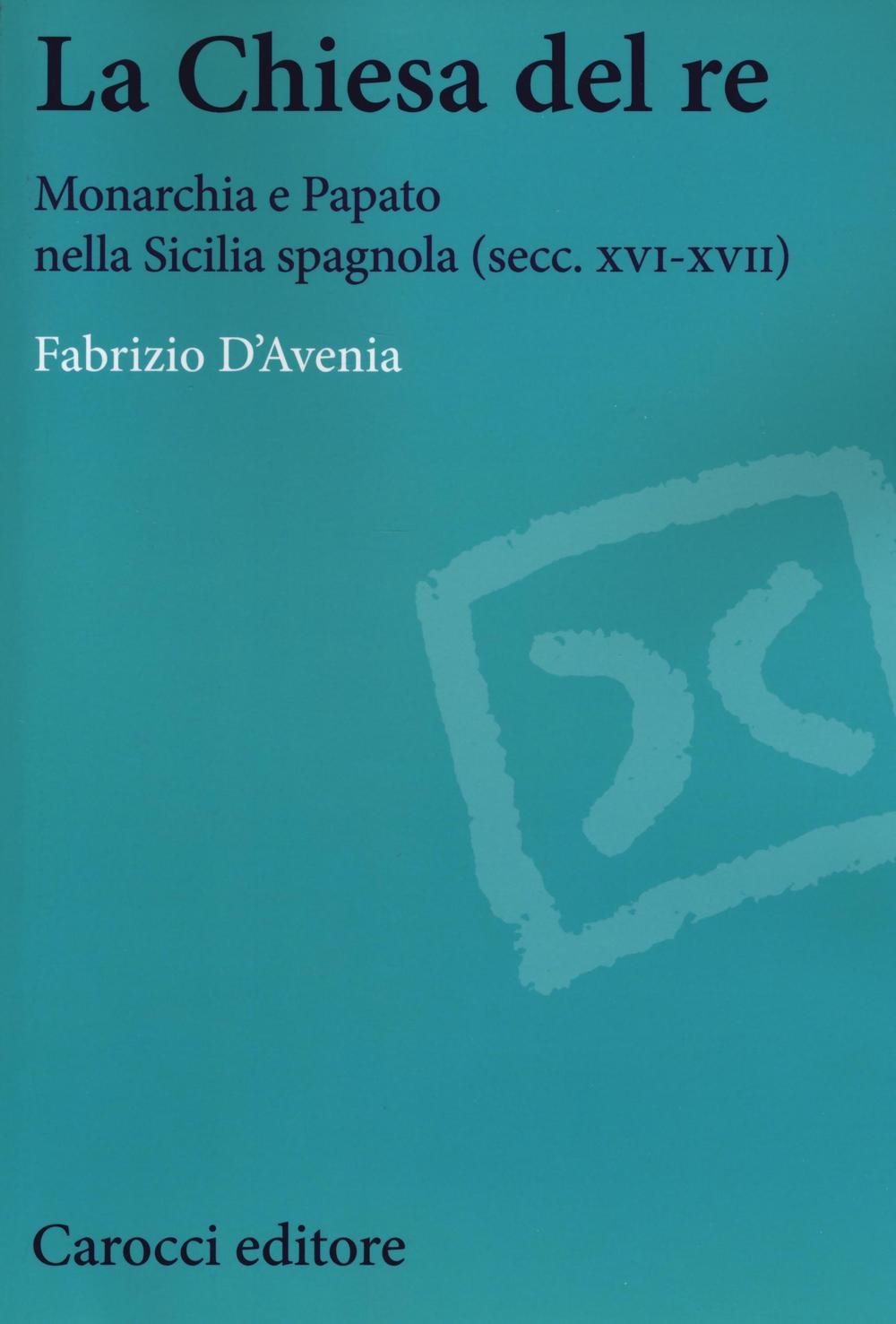 La Chiesa del re. Monarchia e papato nella Sicilia spagnola (secc. XVI-XVII) book
