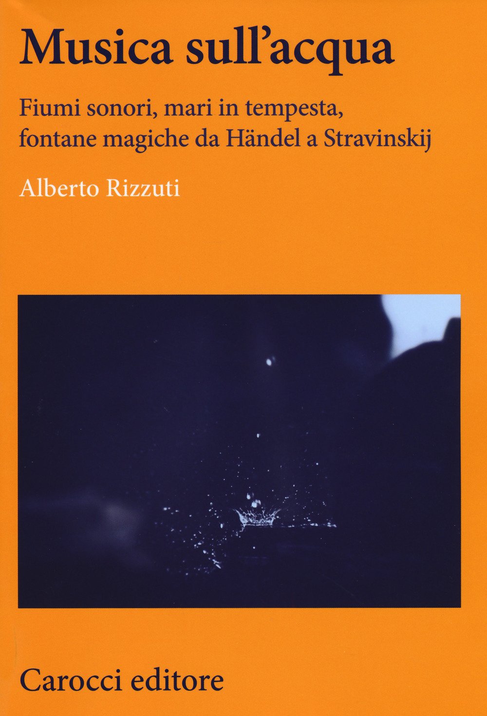 Musica sull'acqua. Fiumi sonori, mari in tempesta, fontane magiche da Händel a Stravinskij (Lingue e letterature Carocci) Arts & Music