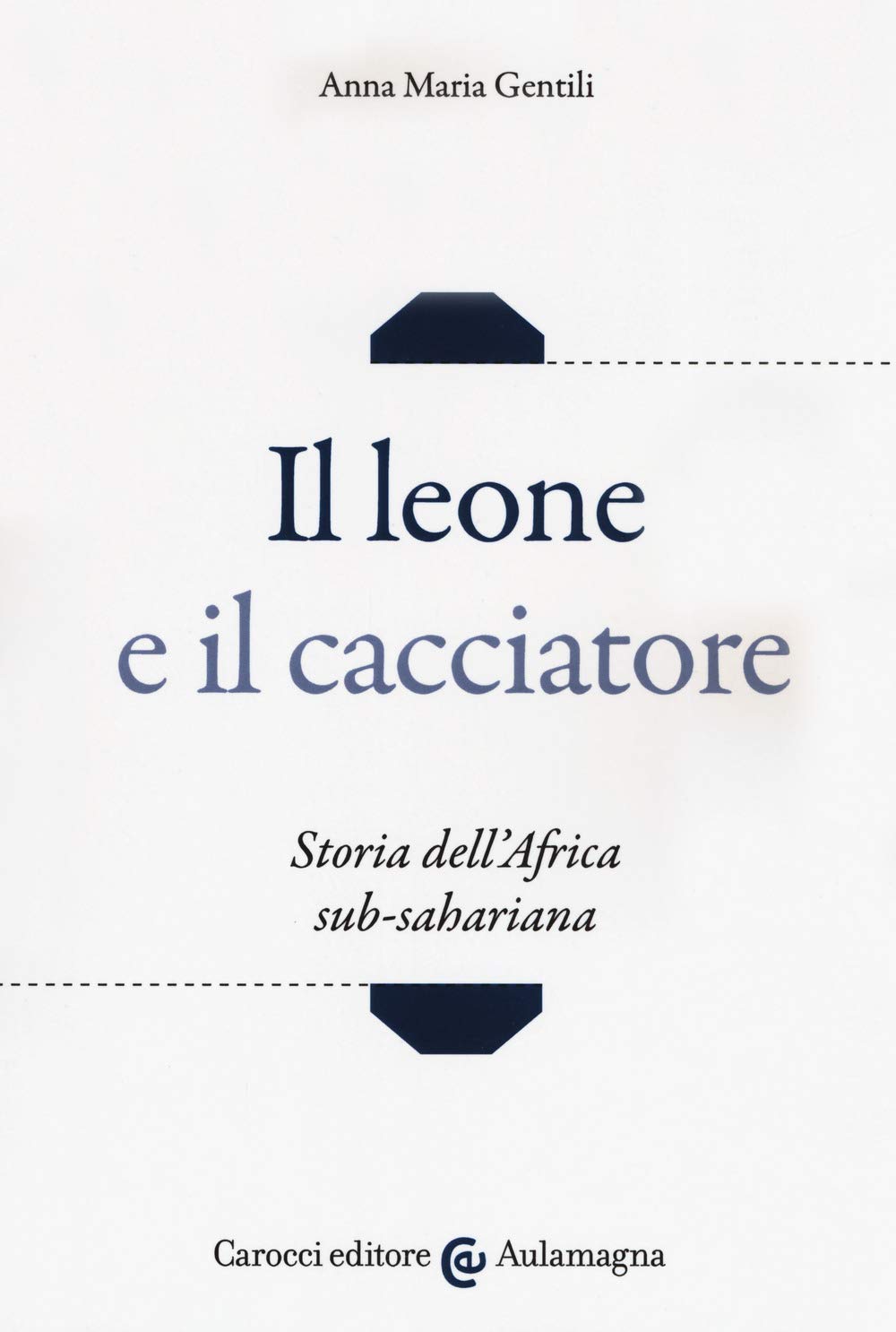 Il leone e il cacciatore. Storia dell'Africa sub-sahariana (Aulamagna) Politics & History