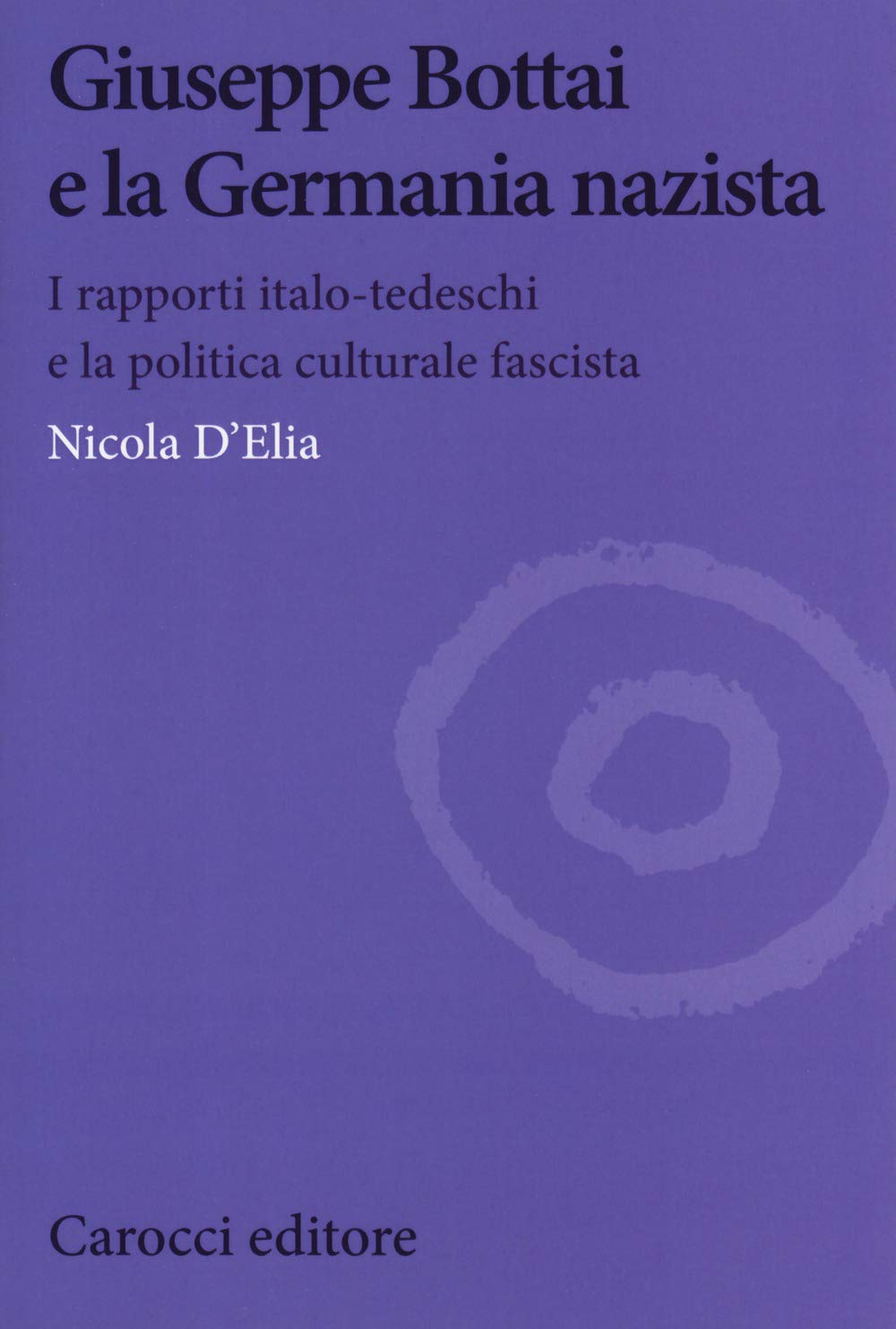 Giuseppe Bottai e la Germania nazista. I rapporti italo-tedeschi e la politica culturale fascista (Biblioteca di testi e studi) Politics & Society