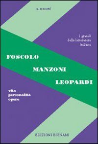 Foscolo, Leopardi, Manzoni. Vita, personalità, opere. Per le Scuole superiori book