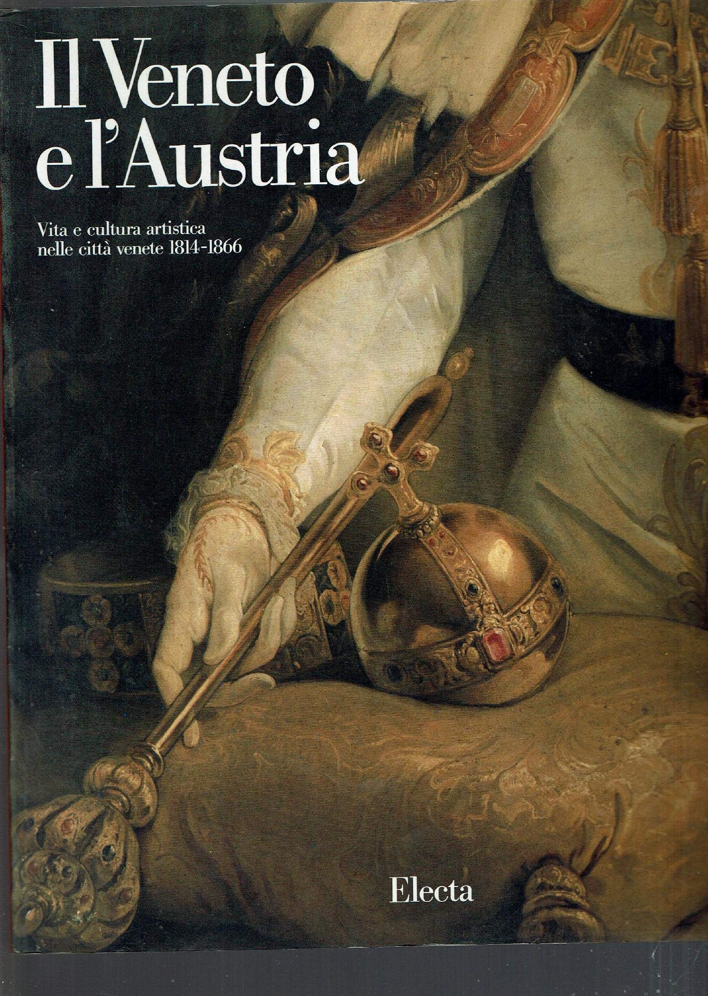 Il Veneto e l'Austria. Vita e cultura artistica nelle città venete (1814-1866). Catalogo della mostra. Ediz. illustrata (Cataloghi di mostre) Books