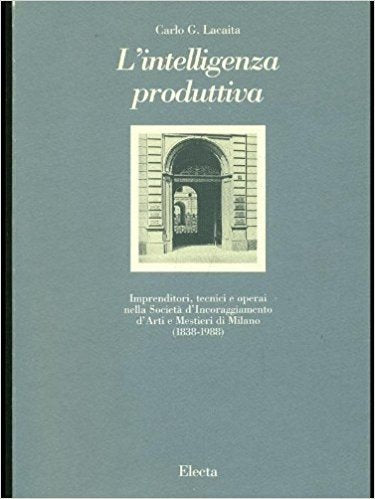 L'intelligenza produttiva. Imprenditori tecnici e operai nella Società d'incoraggiamento d'arti e mestieri di Milano. Ediz. illustrata (Storia e civiltà. Varie) Books