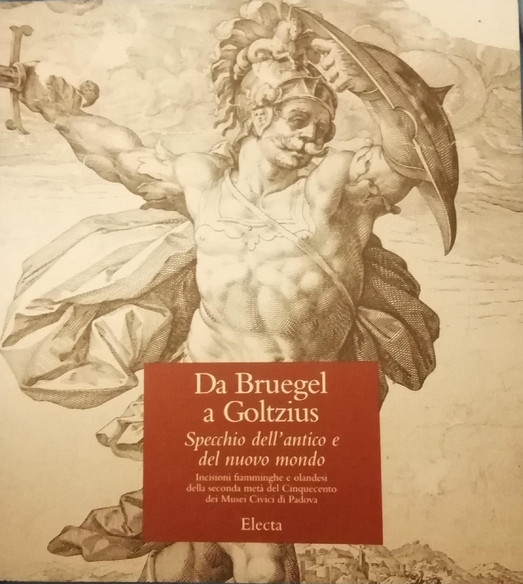 DA Bruegel a Goltzius: Specchio Dell'Antico e Del Nuovo Mondo: Incisioni Fiamminghe e Olandesi Della Seconda Meta Del Cinquecento Dei Musei Civici DI Padova (Cataloghi di mostre) Film, Art & Culture