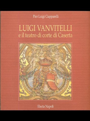 Luigi Vanvitelli e il teatro di corte di Caserta. Ediz. illustrata book