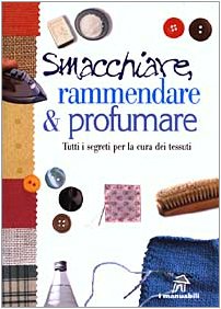 Smacchiare, rammendare & profumare. Tutti i segreti per la cura dei tessuti (I manuabili) Home & Household