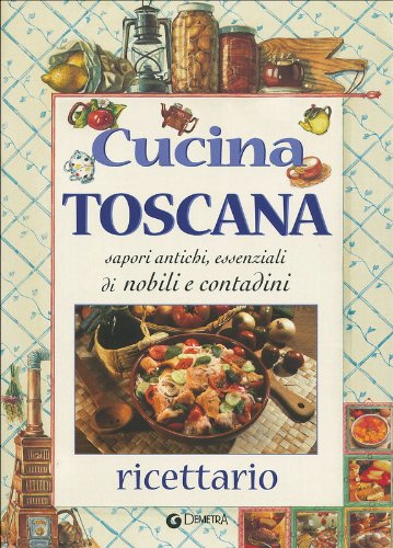 Cucina toscana. Sapori antichi, essenziali di nobili e contadini. Ricettario Leisure, Home & Garden