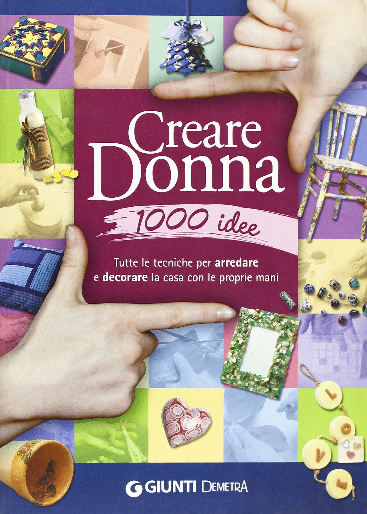 Creare donna 1000 idee. Tutte le tecniche per arredare e decorare la casa con le proprie mani book