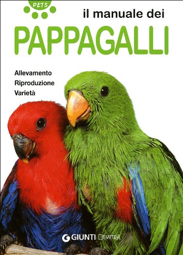 Il manuale dei pappagalli. Allevamento. Riproduzione. Varietà (Pets) Pets