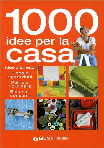 Mille idee per la casa. Idee d'arredo, piccole riparazioni, pulire e riordinare, ridurre i consumi book