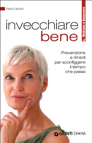 Invecchiare bene. Prevenzione e rimedi per sconfiggere il tempo che passa book