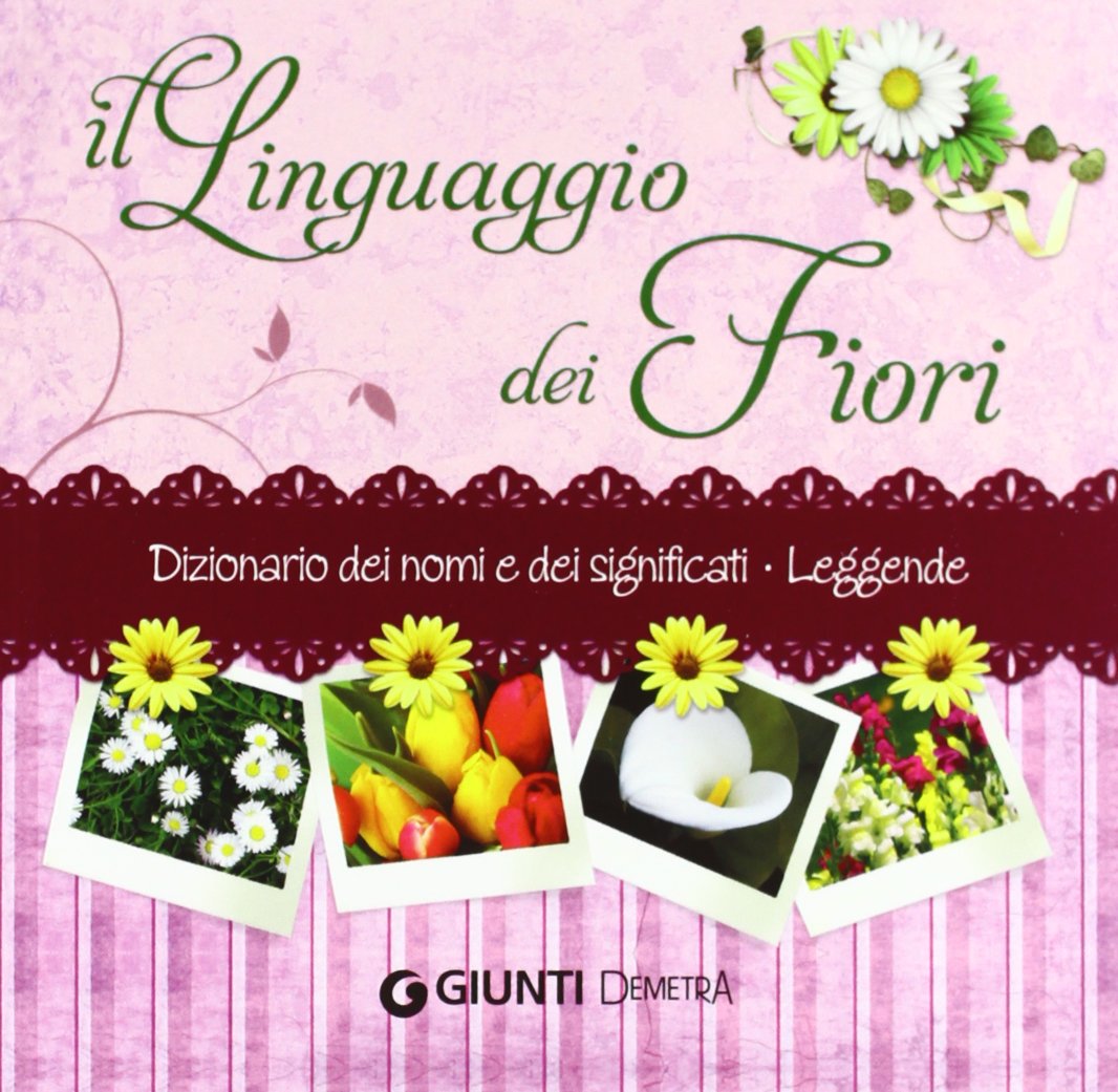 Il linguaggio dei fiori. Dizionario dei nomi e dei significati. Leggende Garden & Plants