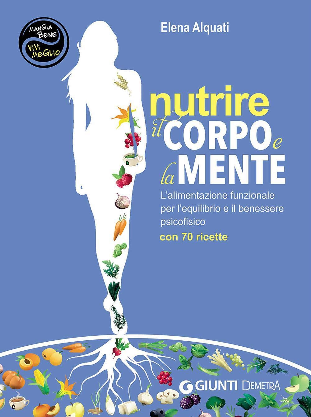 Nutrire il corpo e la mente. L'alimentazione funzionale per l'equilibrio e il benessere psicofisico. Con 70 ricette Cooking & Enjoying