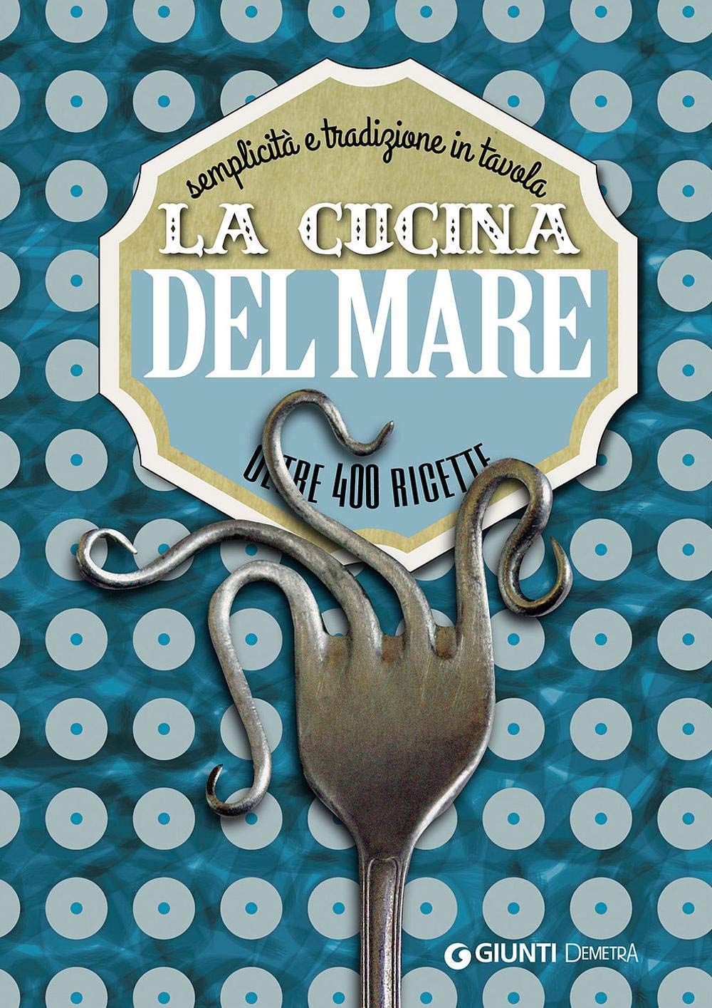 La cucina del mare. Semplicità e tradizione in tavola. Oltre 400 ricette book