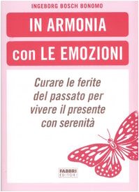 In armonia con le emozioni. Curare le ferite del passato per vivere il presente con serenità Psychology