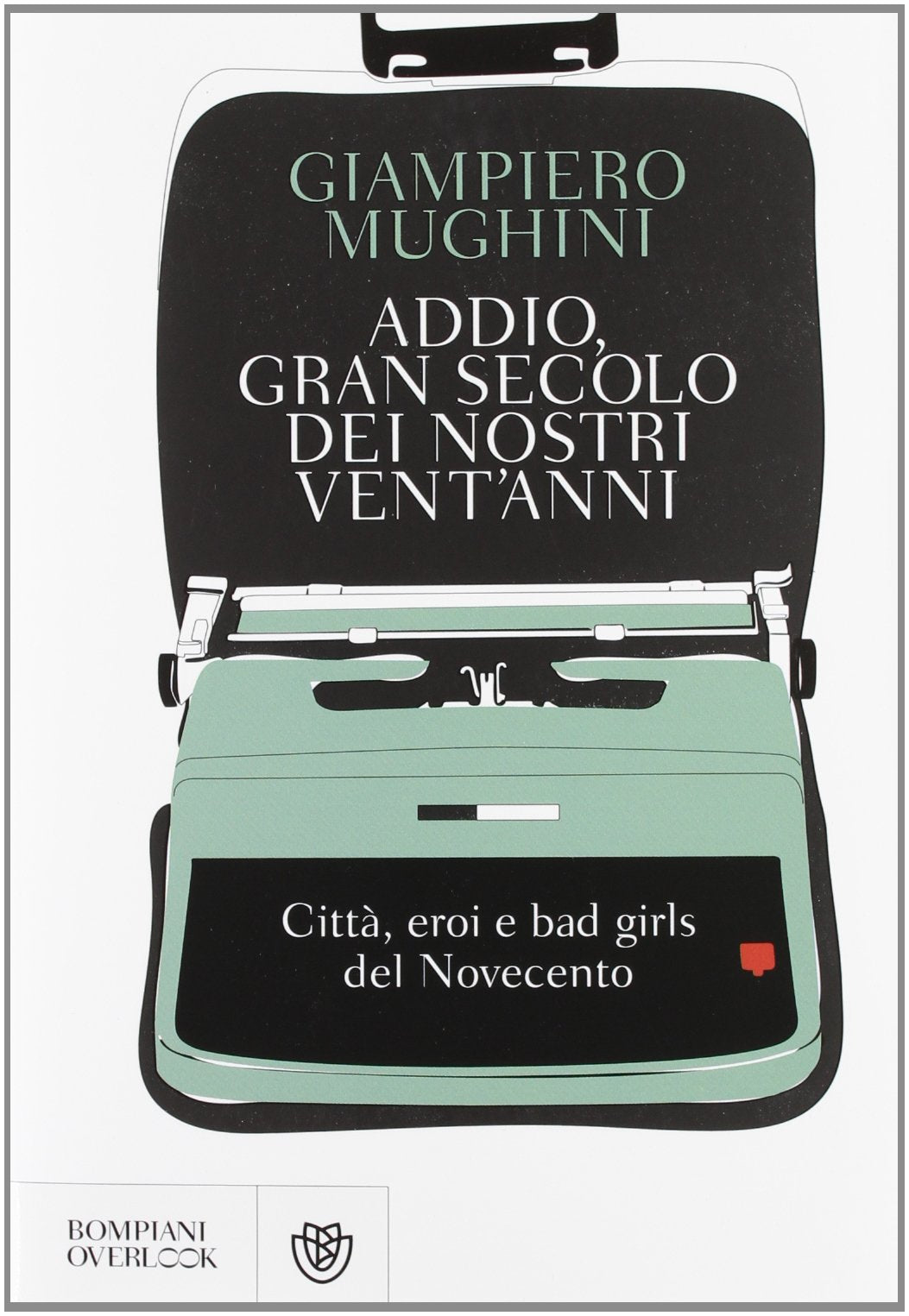 Addio gran secolo dei nostri vent'anni. Città, eroi e bad girls del Novecento Politics & History