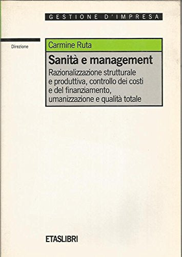Sanità e management. Razionalizzazione strutturale e produttiva, controllo dei costi e del finanziamento, umanizzazione e qualità totale (ETAS Direzione) Business, Finance & Career