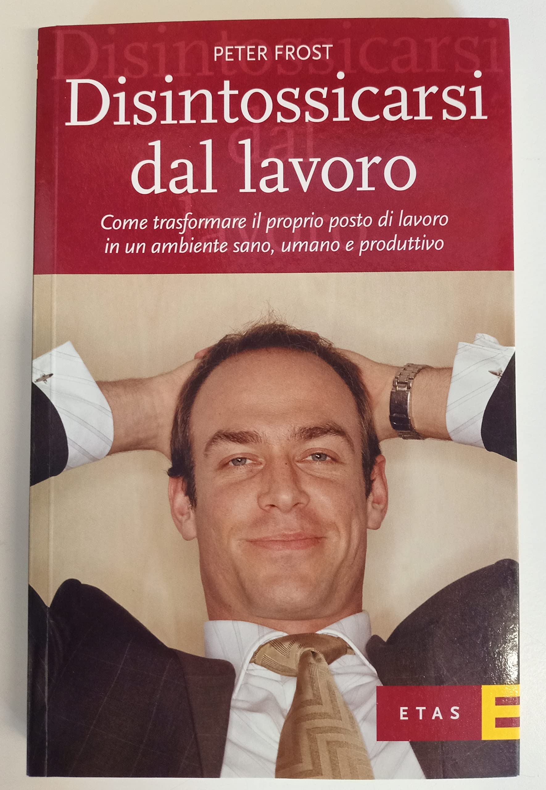 Disintossicarsi dal lavoro. Come trasformare il proprio posto di lavoro in un ambiente sano, umano e produttivo (ETAS Organizzazione e risorse umane) Social Sciences