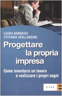 Progettare la propria impresa. Come inventarsi un lavoro e realizzare i propri sogni Business, Finance & Career