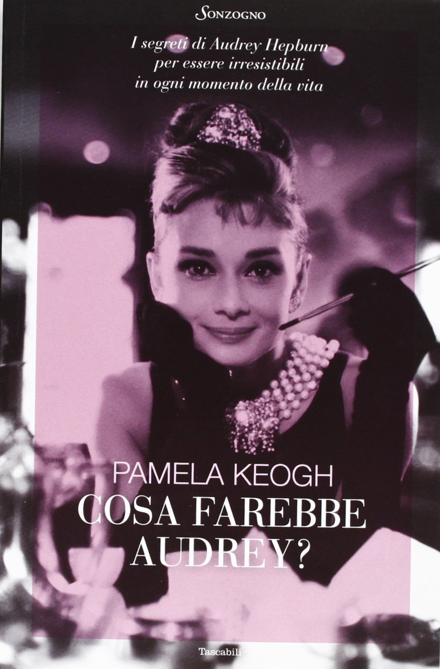 Cosa farebbe Audrey? I segreti di Audrey Hepburn per essere irresistibili in ogni momento della vita (Tascabili varia) Art & Literature