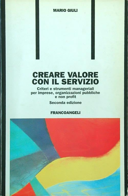 Creare valore con il servizio. Criteri e strumenti manageriali per imprese, organizzazioni pubbliche e non profit book