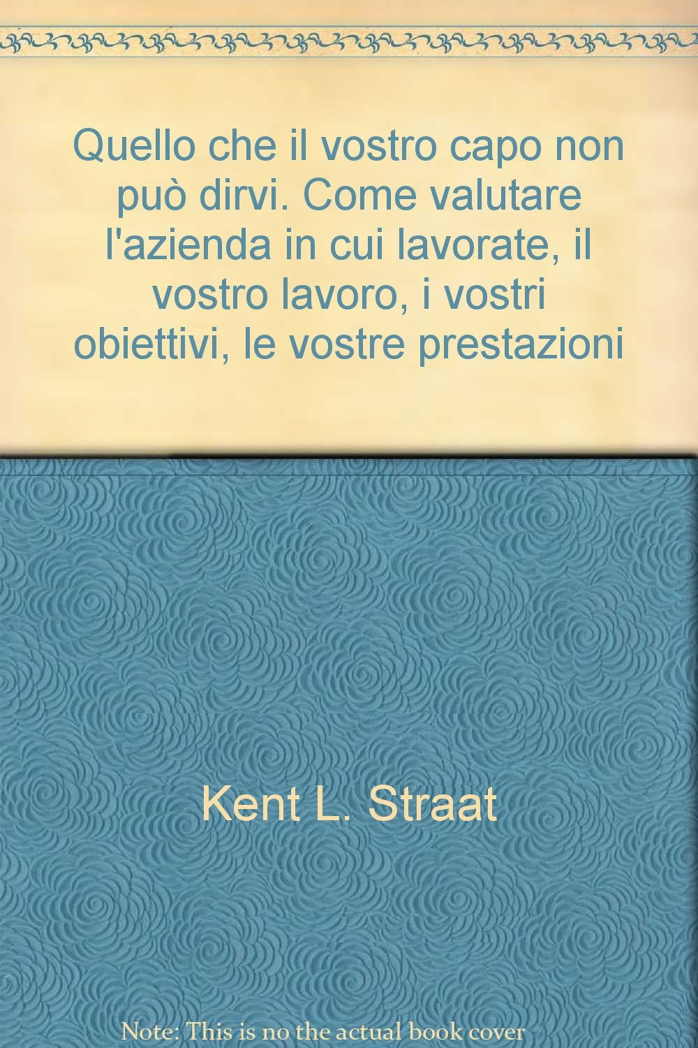 Quello che il vostro capo non può dirvi. Come valutare l'azienda in cui lavorate, il vostro lavoro, i vostri obiettivi, le vostre prestazioni book
