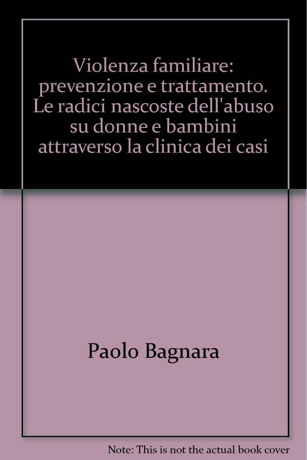 Violenza familiare: prevenzione e trattamento. Le radici nascoste dell'abuso su donne e bambini attraverso la clinica dei casi book