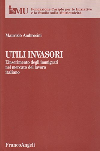 Utili invasori. L'inserimento degli immigrati nel mercato del lavoro italiano Books