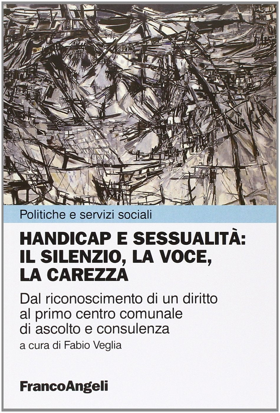 Handicap e sessualità: il silenzio, la voce, la carezza. Dal riconoscimento di un diritto al primo centro comunale di ascolto e consulenza (Politiche e servizi sociali) Books
