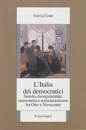 L'Italia dei democratici. Sinistra risorgimentale, massoneria e associazionismo fra Otto e Novecento book